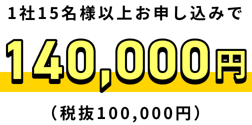 1社15名様以上お申し込みで140,000円（税抜100,000円）