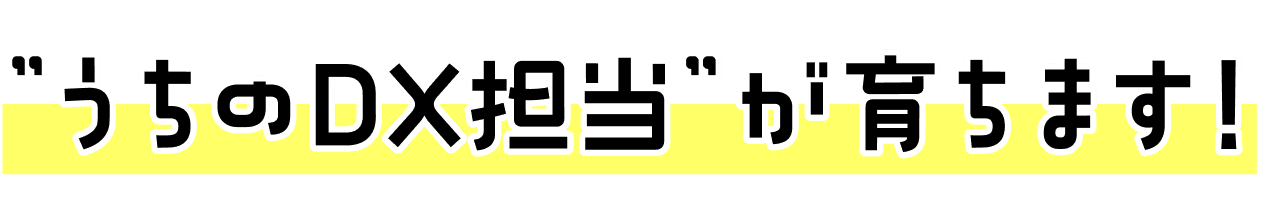 うちのDX担当が育ちます！