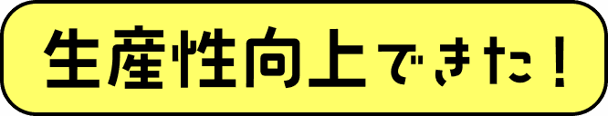 生産性向上できた！