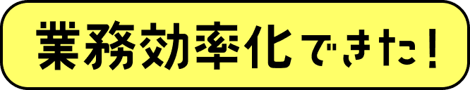 業務効率化できた！