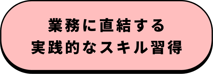業務に直結する実践的なスキル習得