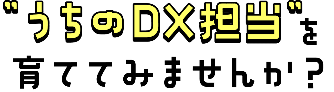 “うちのDX担当”を育ててみませんか？