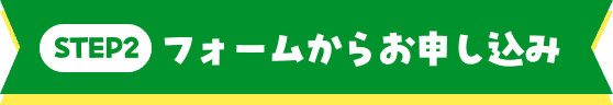 STEP2：フォームよりお申し込みください