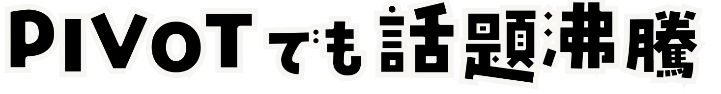 PIVOTでも話題沸騰