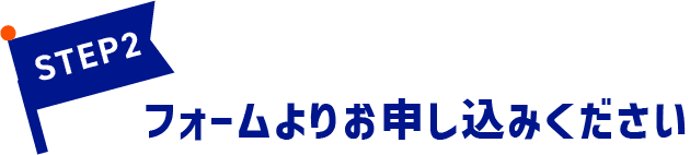 STEP2：フォームよりお申し込みください